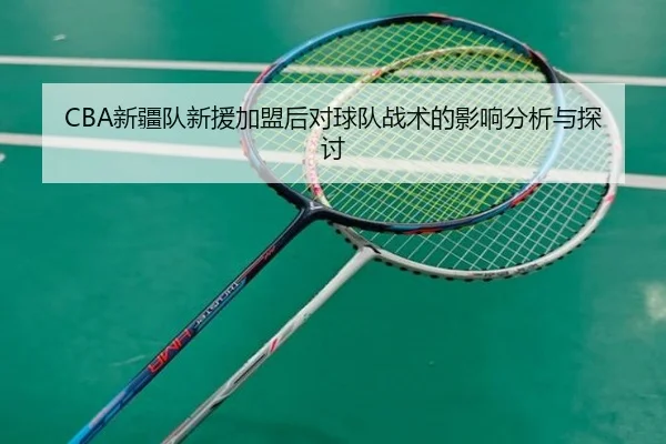 CBA新疆队新援加盟后对球队战术的影响分析与探讨
